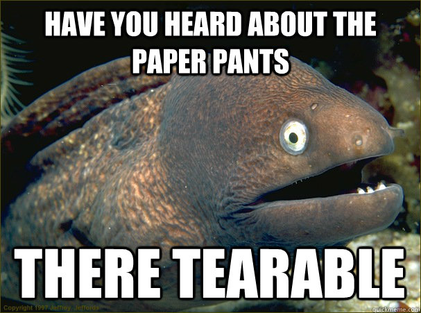 Have you heard about the paper pants There Tearable  Bad Joke Eel
