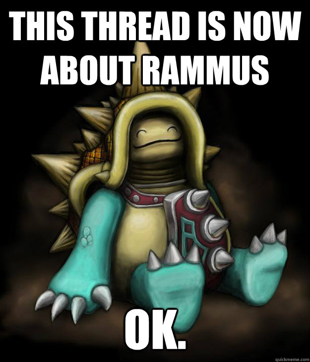 This thread is now about rammus Ok.  