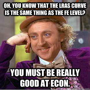 Oh, you know that the LRAS curve is the same thing as the FE level? You must be really good at Econ.  Condescending Wonka