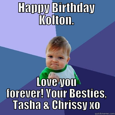 HAPPY BIRTHDAY KOLTON. LOVE YOU FOREVER! YOUR BESTIES, TASHA & CHRISSY XO Success Kid