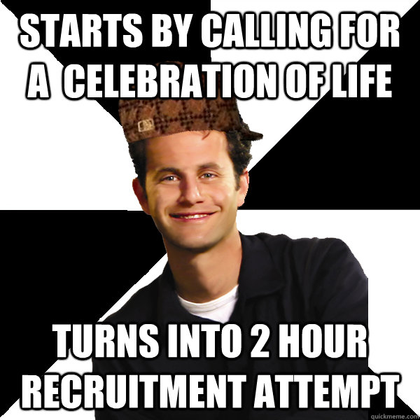 Starts by calling for a  celebration of life turns into 2 hour recruitment attempt - Starts by calling for a  celebration of life turns into 2 hour recruitment attempt  Scumbag Christian