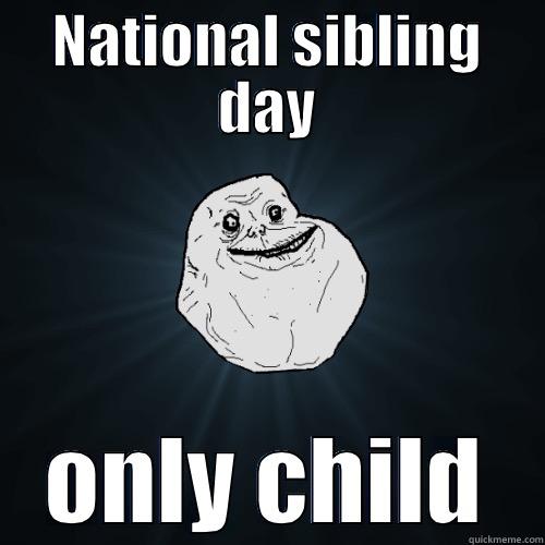 NATIONAL SIBLING DAY ONLY CHILD Forever Alone