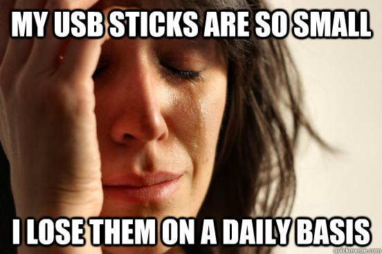 My USB Sticks are so small i lose them on a daily basis  First World Problems