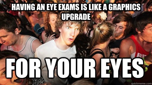 Having an eye exams is like a graphics upgrade  for your eyes  Sudden Clarity Clarence