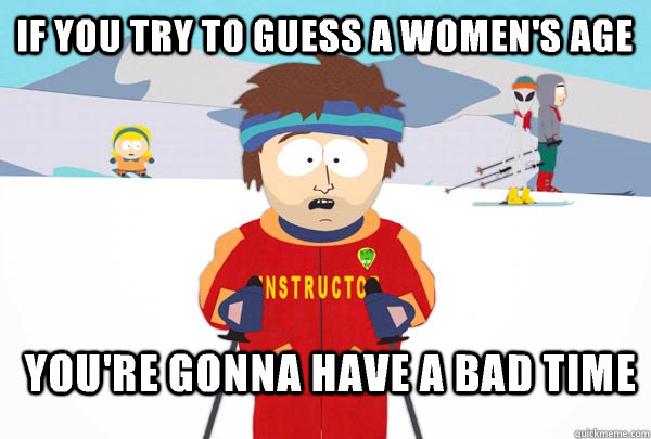 If you try to guess a women's age You're gonna have a bad time   Super Cool Ski Instructor