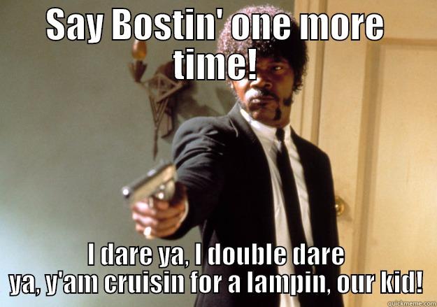 SAY BOSTIN' ONE MORE TIME! I DARE YA, I DOUBLE DARE YA, Y'AM CRUISIN FOR A LAMPIN, OUR KID! Samuel L Jackson