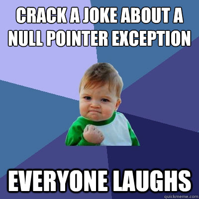 crack a joke about a null pointer exception everyone laughs - crack a joke about a null pointer exception everyone laughs  Success Kid