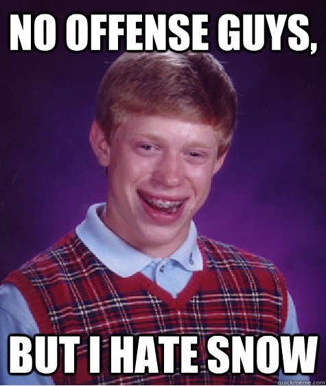 No offense guys, but I hate snow  Bad Luck Brian