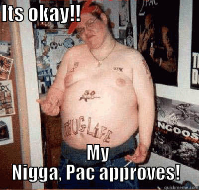 ITS OKAY!!                                MY NIGGA, PAC APPROVES!  Misc