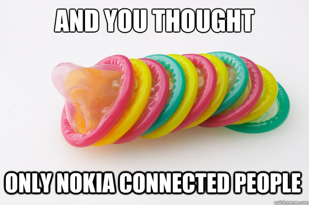 and you thought only nokia connected people  condom meme