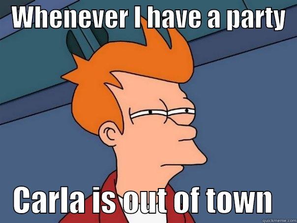   WHENEVER I HAVE A PARTY      CARLA IS OUT OF TOWN    Futurama Fry