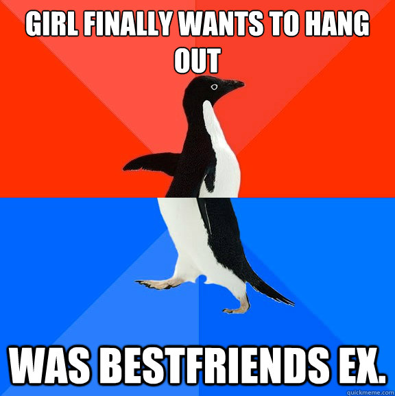 Girl finally wants to hang out Was bestfriends ex.  socially awkward penguin socially awesome penguin