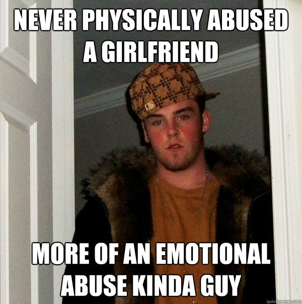 Never physically abused a girlfriend more of an emotional abuse kinda guy  Scumbag Steve