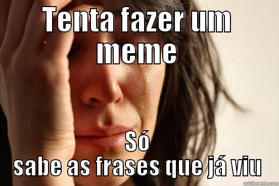 TENTA FAZER UM MEME SÓ SABE AS FRASES QUE JÁ VIU First World Problems