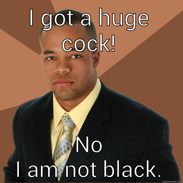 Big one. - I GOT A HUGE COCK! NO I AM NOT BLACK. Successful Black Man