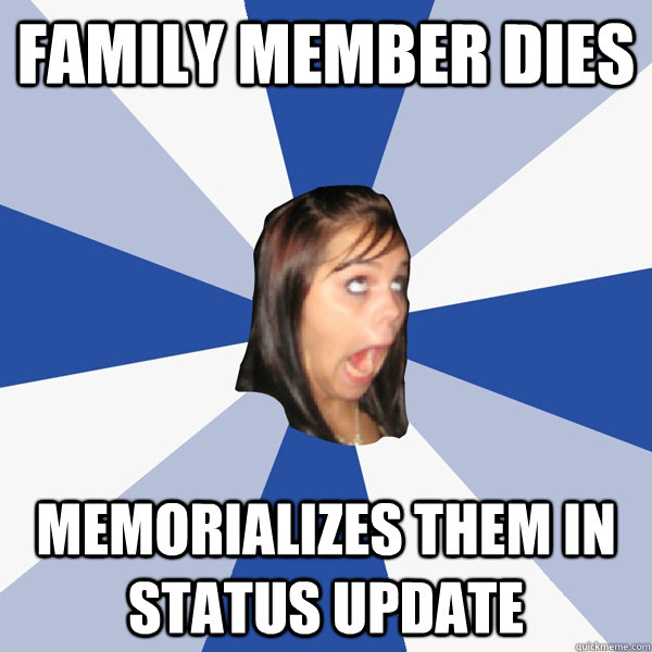 family member dies memorializes them in status update  Annoying Facebook Girl