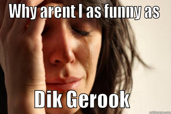WHY ARENT I AS FUNNY AS           DIK GEROOK           First World Problems