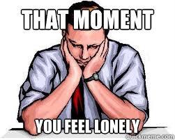 That Moment  you feel lonely  That moment you feel lonely
