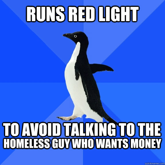 Runs red light to avoid talking to the  homeless guy who wants money   Socially Awkward Penguin