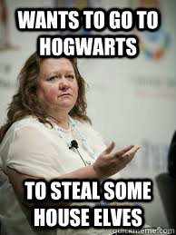 WANTS TO GO TO HOGWARTS TO STEAL SOME HOUSE ELVES - WANTS TO GO TO HOGWARTS TO STEAL SOME HOUSE ELVES  Scumbag Gina Rinehart
