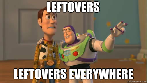Leftovers leftovers everywhere  Everywhere