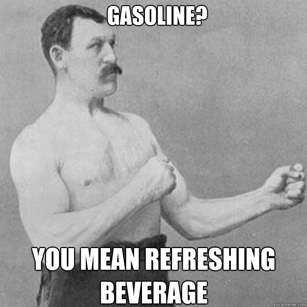 Gasoline? You mean refreshing beverage - Gasoline? You mean refreshing beverage  Misc