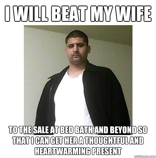 I will beat my wife to the sale at bed bath and beyond so that I can get her a thoughtful and heartwarming present  - I will beat my wife to the sale at bed bath and beyond so that I can get her a thoughtful and heartwarming present   Nice Arab Man