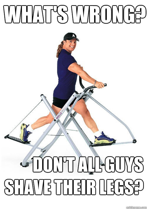 What's wrong? Don't all guys shave their legs?  Annoying Gym Guy