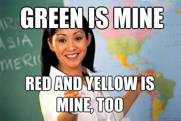 Green is mine Red and yellow is mine, too  Unhelpful High School Teacher