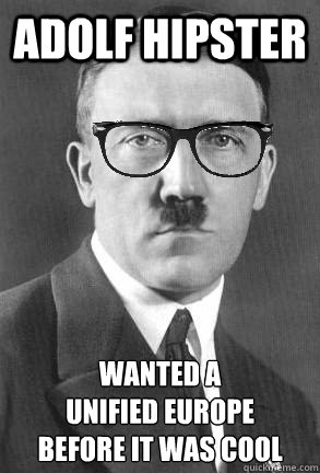 adolf hipster wanted a 
unified europe
before it was cool  HIPSTER HITLER