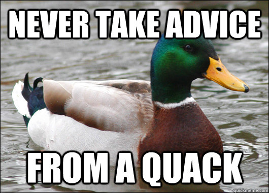 Never take advice from a quack  Actual Advice Mallard