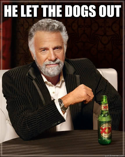 He let the dogs out   The Most Interesting Man In The World