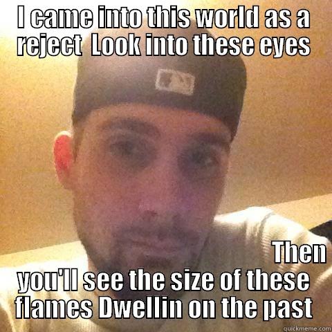 I CAME INTO THIS WORLD AS A REJECT  LOOK INTO THESE EYES                                                                                                                                                                                                                                         THEN YOU'LL SEE THE SIZ Misc