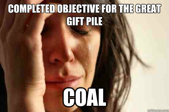 completed objective for the great gift pile coal  First World Problems