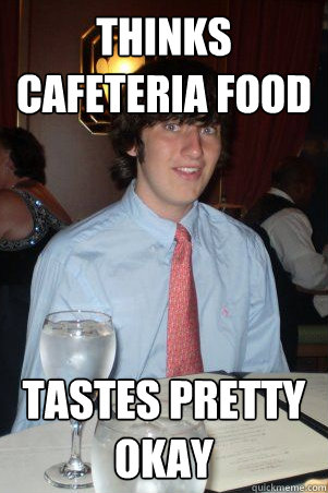 Thinks cafeteria food  Tastes pretty okay  Ok Guy Owen
