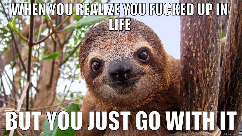 WHEN YOU REALIZE YOU FUCKED UP IN LIFE   BUT YOU JUST GO WITH IT Misc