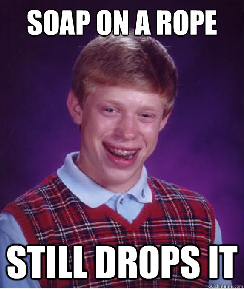 soap on a rope still drops it - soap on a rope still drops it  Bad Luck Brian
