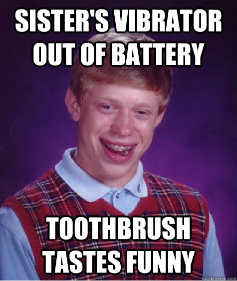 sister's vibrator out of battery toothbrush tastes funny  Bad Luck Brian