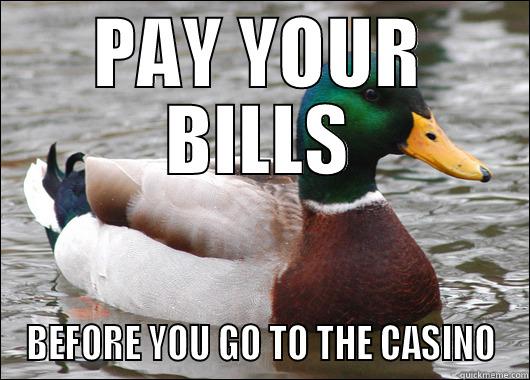 PAY YOUR BILLS BEFORE YOU GO TO THE CASINO Actual Advice Mallard