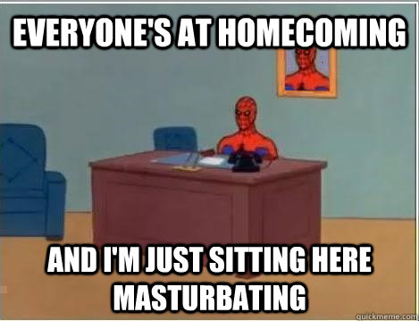 everyone's at homecoming and i'm just sitting here masturbating - everyone's at homecoming and i'm just sitting here masturbating  Spiderman Masturbating Desk