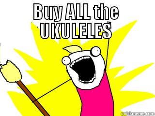 BUY ALL THE UKULELES  All The Things