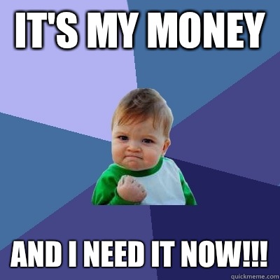 It's my money  And I need it now!!! - It's my money  And I need it now!!!  Success Kid