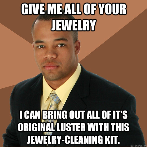 give me all of your jewelry i can bring out all of it's original luster with this jewelry-cleaning kit.  Successful Black Man