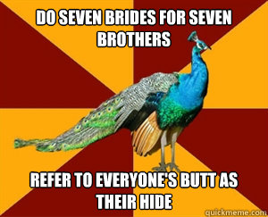 do seven brides for seven brothers refer to everyone's butt as their hide  Thespian Peacock