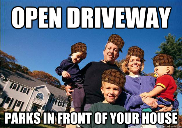 open driveway parks in front of your house - open driveway parks in front of your house  Scumbag Neighbors
