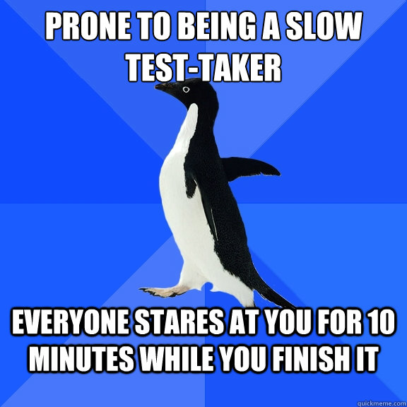 Prone to being a slow test-taker Everyone stares at you for 10 minutes while you finish it  Socially Awkward Penguin