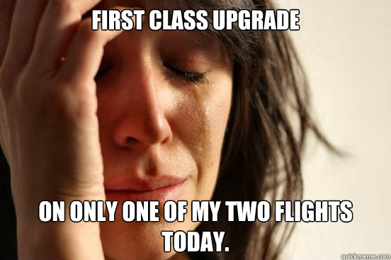 First Class Upgrade On only one of my two flights today.   First World Problems