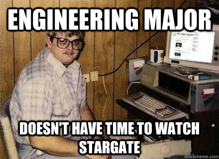 engineering major doesn't have time to watch stargate - engineering major doesn't have time to watch stargate  Nerd World Problems