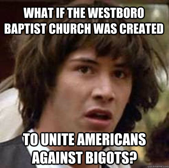 What if the Westboro Baptist Church was created  to unite Americans against bigots?  conspiracy keanu