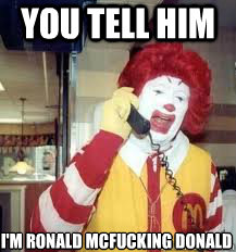 you tell him i'm ronald mcfucking donald  Ronald McDonald